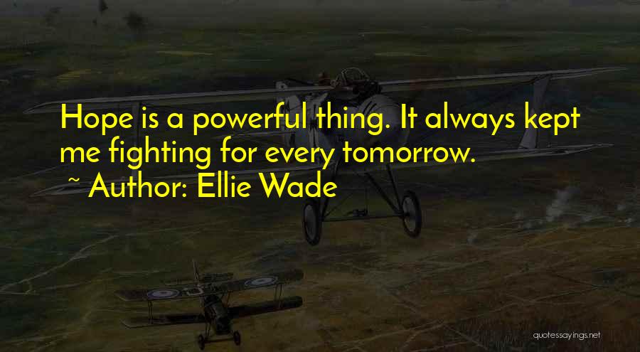 Ellie Wade Quotes: Hope Is A Powerful Thing. It Always Kept Me Fighting For Every Tomorrow.