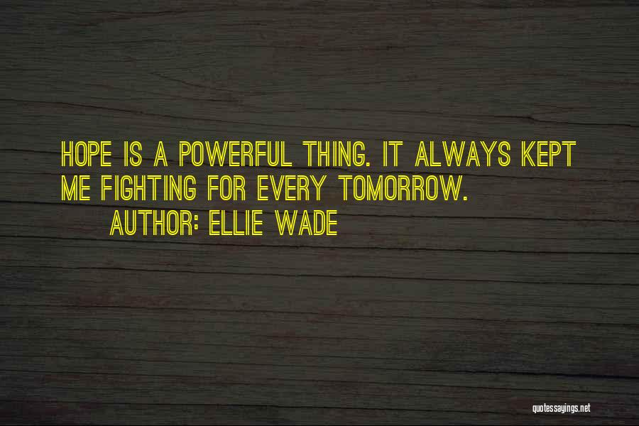 Ellie Wade Quotes: Hope Is A Powerful Thing. It Always Kept Me Fighting For Every Tomorrow.