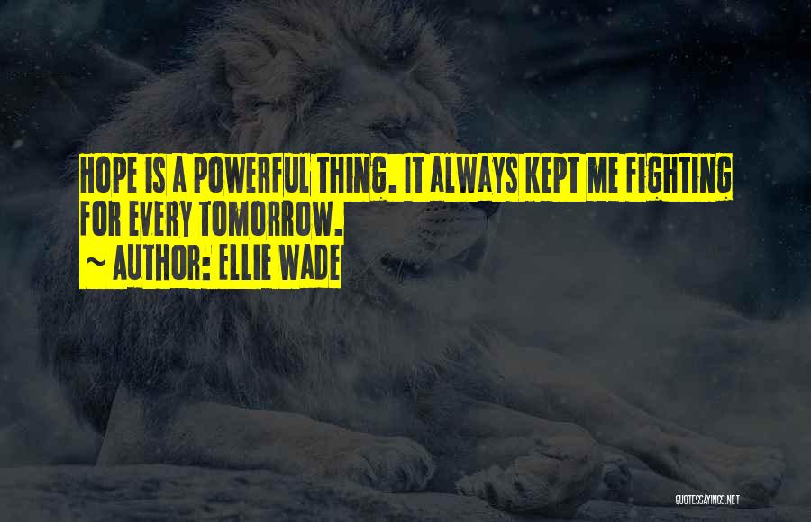 Ellie Wade Quotes: Hope Is A Powerful Thing. It Always Kept Me Fighting For Every Tomorrow.