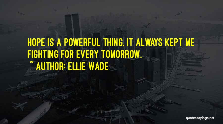 Ellie Wade Quotes: Hope Is A Powerful Thing. It Always Kept Me Fighting For Every Tomorrow.