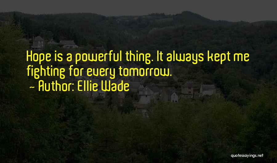 Ellie Wade Quotes: Hope Is A Powerful Thing. It Always Kept Me Fighting For Every Tomorrow.