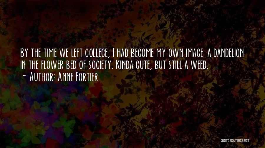 Anne Fortier Quotes: By The Time We Left College, I Had Become My Own Image: A Dandelion In The Flower Bed Of Society.