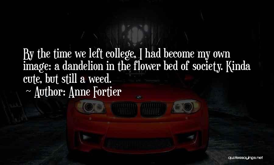 Anne Fortier Quotes: By The Time We Left College, I Had Become My Own Image: A Dandelion In The Flower Bed Of Society.