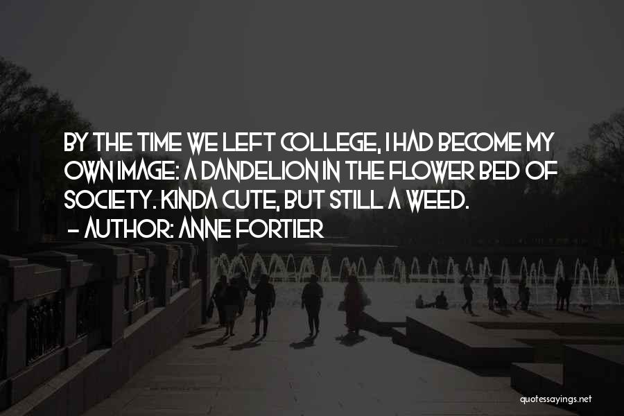 Anne Fortier Quotes: By The Time We Left College, I Had Become My Own Image: A Dandelion In The Flower Bed Of Society.