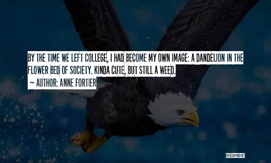 Anne Fortier Quotes: By The Time We Left College, I Had Become My Own Image: A Dandelion In The Flower Bed Of Society.
