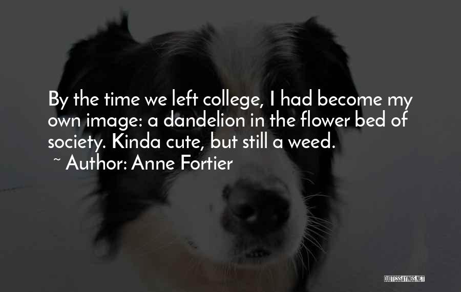 Anne Fortier Quotes: By The Time We Left College, I Had Become My Own Image: A Dandelion In The Flower Bed Of Society.