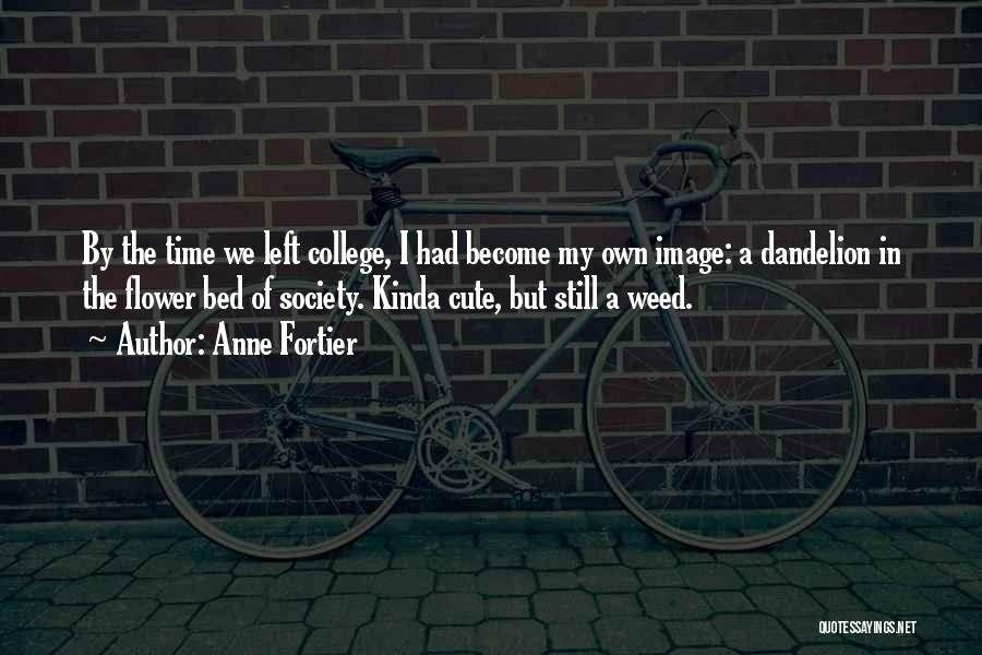 Anne Fortier Quotes: By The Time We Left College, I Had Become My Own Image: A Dandelion In The Flower Bed Of Society.