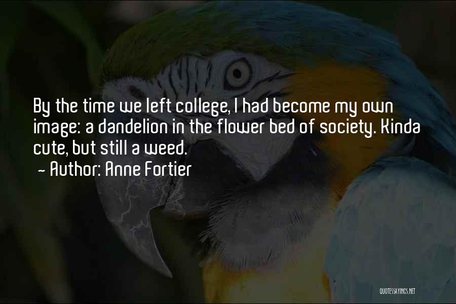 Anne Fortier Quotes: By The Time We Left College, I Had Become My Own Image: A Dandelion In The Flower Bed Of Society.