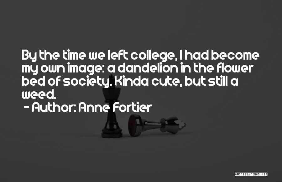 Anne Fortier Quotes: By The Time We Left College, I Had Become My Own Image: A Dandelion In The Flower Bed Of Society.