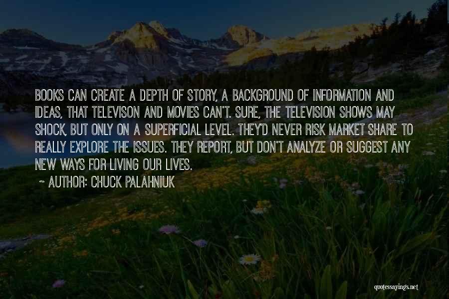 Chuck Palahniuk Quotes: Books Can Create A Depth Of Story, A Background Of Information And Ideas, That Televison And Movies Can't. Sure, The