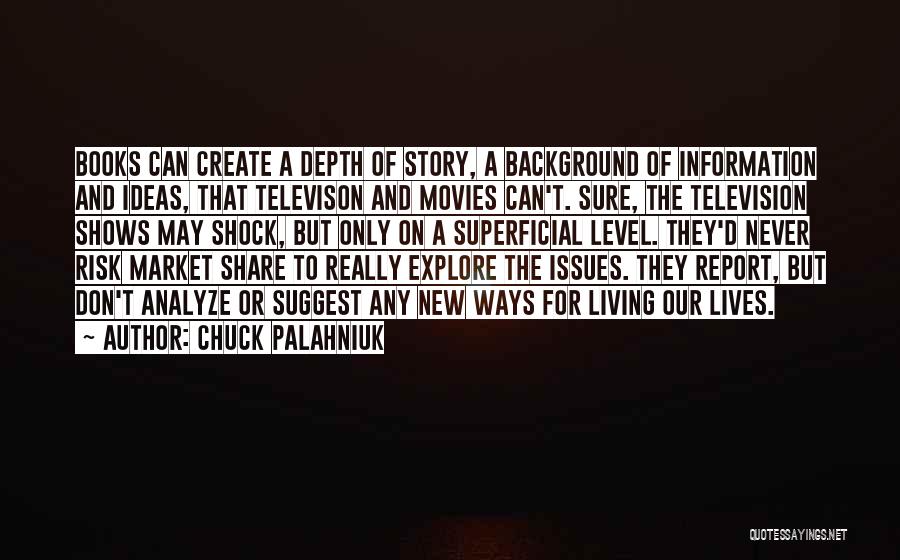 Chuck Palahniuk Quotes: Books Can Create A Depth Of Story, A Background Of Information And Ideas, That Televison And Movies Can't. Sure, The