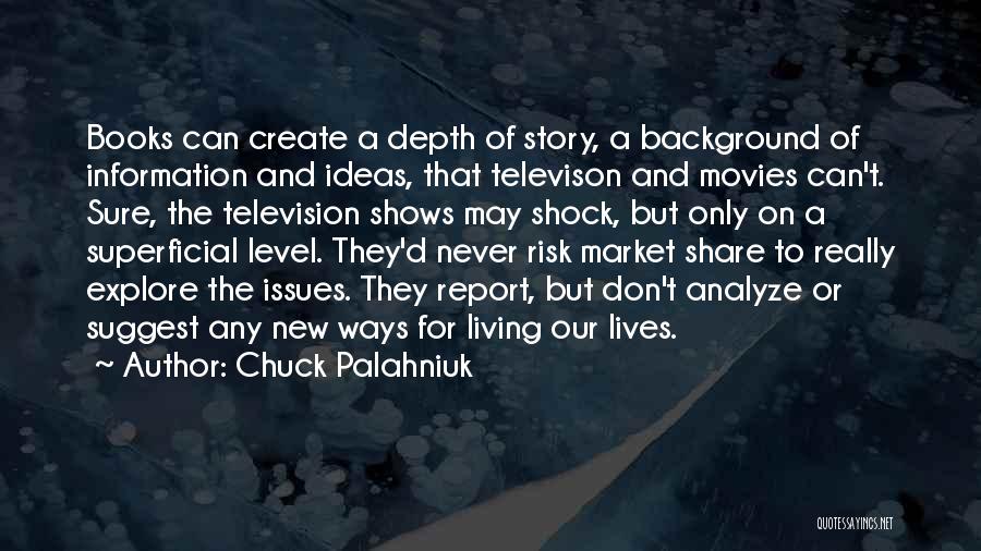 Chuck Palahniuk Quotes: Books Can Create A Depth Of Story, A Background Of Information And Ideas, That Televison And Movies Can't. Sure, The