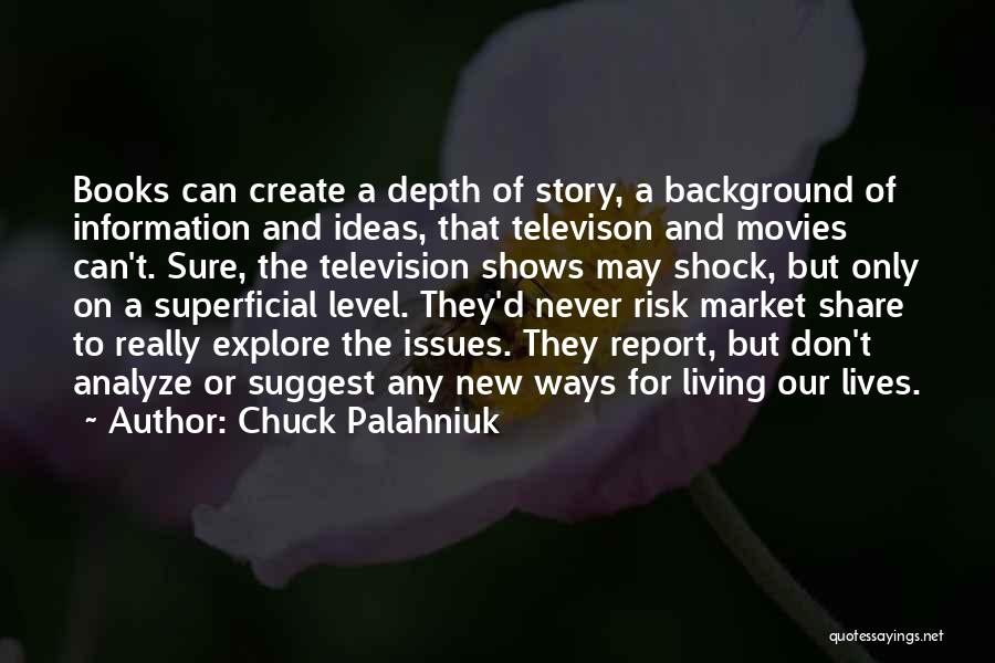 Chuck Palahniuk Quotes: Books Can Create A Depth Of Story, A Background Of Information And Ideas, That Televison And Movies Can't. Sure, The