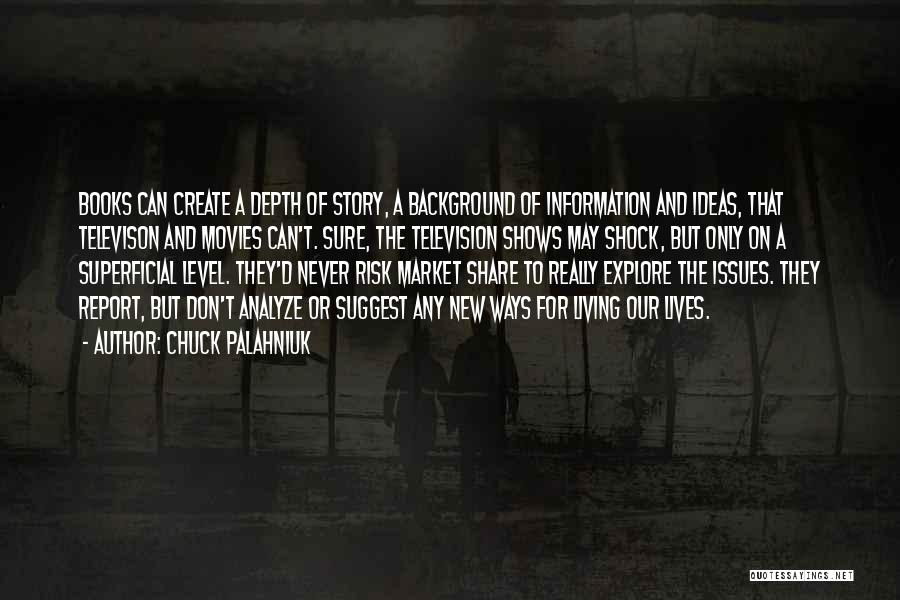 Chuck Palahniuk Quotes: Books Can Create A Depth Of Story, A Background Of Information And Ideas, That Televison And Movies Can't. Sure, The