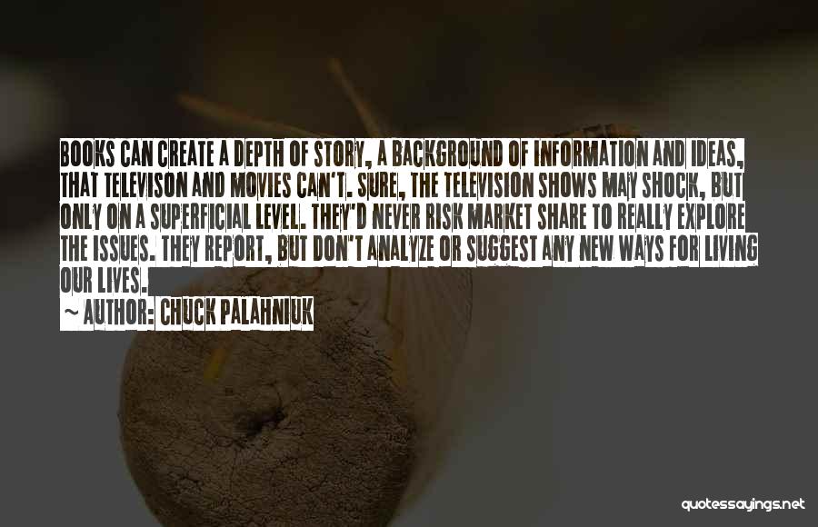 Chuck Palahniuk Quotes: Books Can Create A Depth Of Story, A Background Of Information And Ideas, That Televison And Movies Can't. Sure, The