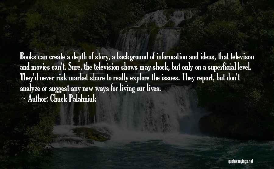 Chuck Palahniuk Quotes: Books Can Create A Depth Of Story, A Background Of Information And Ideas, That Televison And Movies Can't. Sure, The