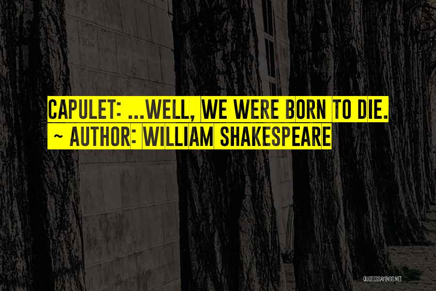 William Shakespeare Quotes: Capulet: ...well, We Were Born To Die.