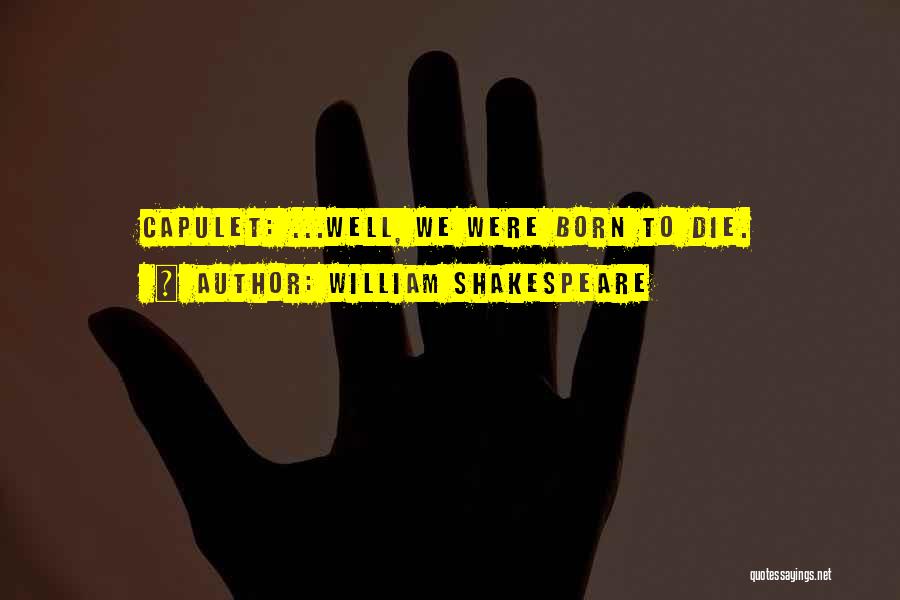 William Shakespeare Quotes: Capulet: ...well, We Were Born To Die.