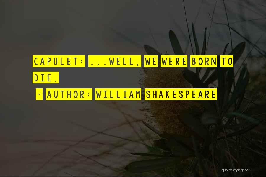 William Shakespeare Quotes: Capulet: ...well, We Were Born To Die.