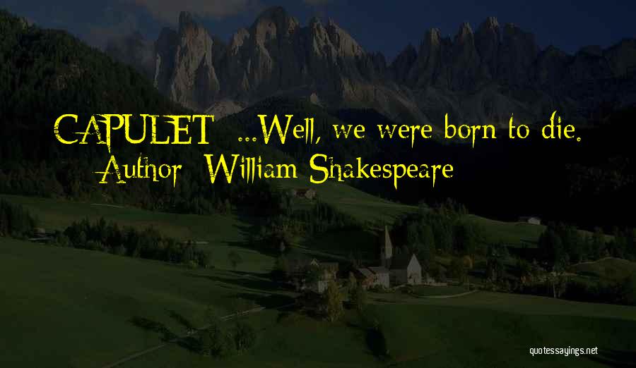 William Shakespeare Quotes: Capulet: ...well, We Were Born To Die.