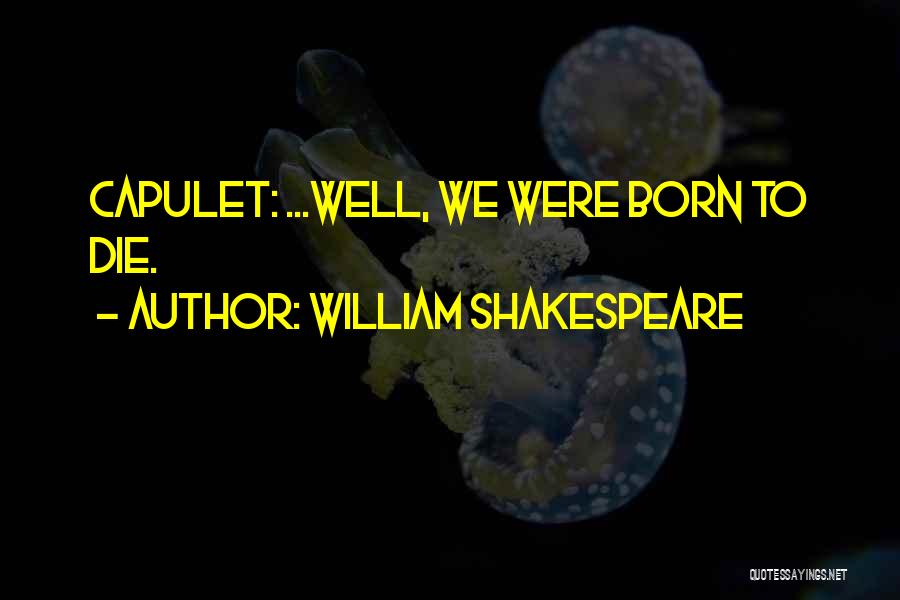 William Shakespeare Quotes: Capulet: ...well, We Were Born To Die.