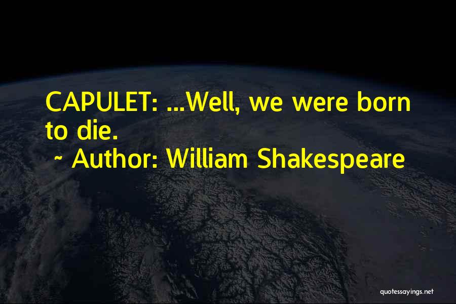 William Shakespeare Quotes: Capulet: ...well, We Were Born To Die.