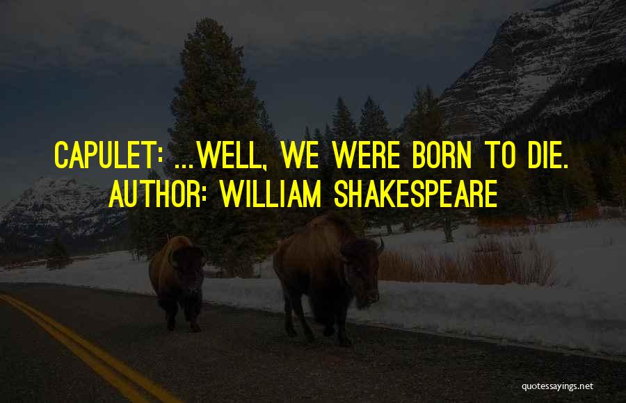 William Shakespeare Quotes: Capulet: ...well, We Were Born To Die.