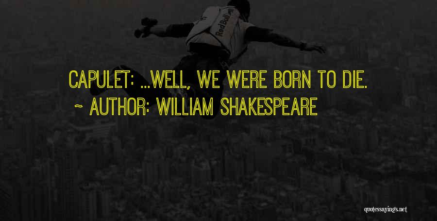 William Shakespeare Quotes: Capulet: ...well, We Were Born To Die.