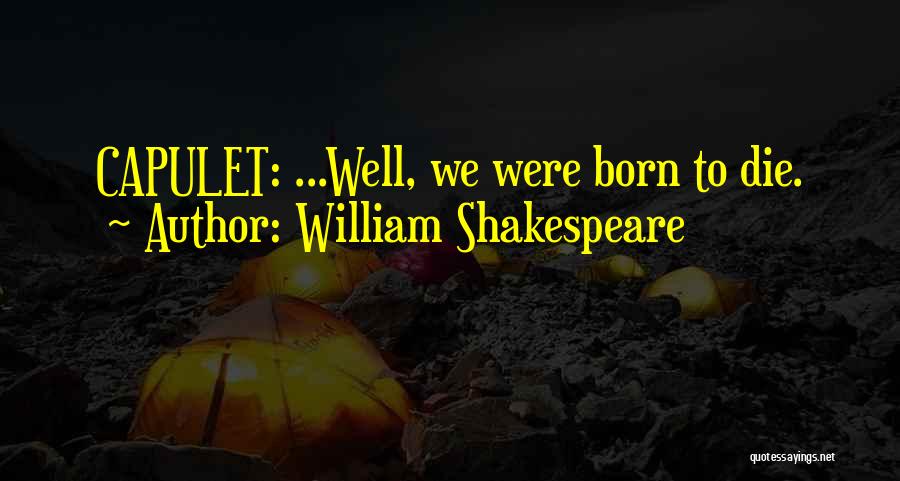 William Shakespeare Quotes: Capulet: ...well, We Were Born To Die.