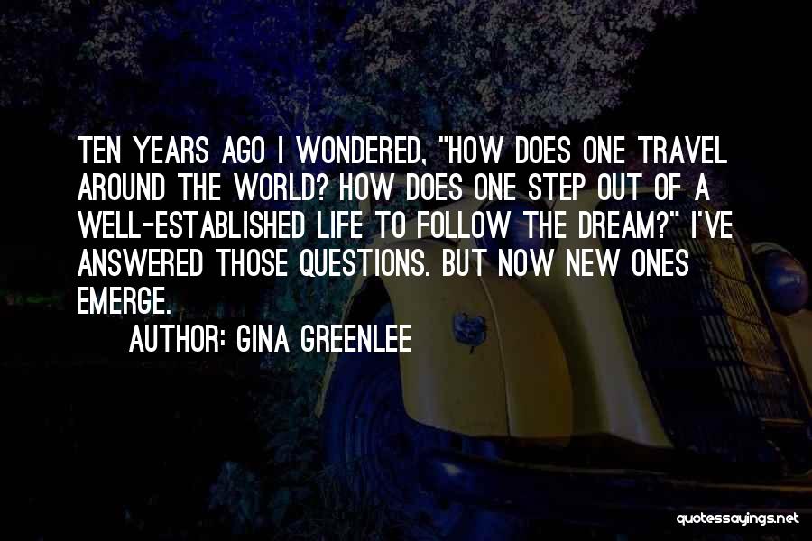 Gina Greenlee Quotes: Ten Years Ago I Wondered, How Does One Travel Around The World? How Does One Step Out Of A Well-established