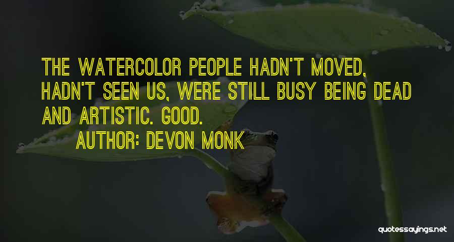 Devon Monk Quotes: The Watercolor People Hadn't Moved, Hadn't Seen Us, Were Still Busy Being Dead And Artistic. Good.