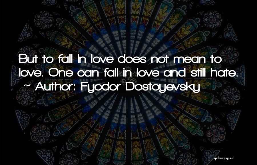 Fyodor Dostoyevsky Quotes: But To Fall In Love Does Not Mean To Love. One Can Fall In Love And Still Hate.