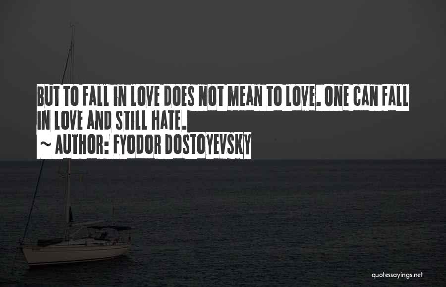 Fyodor Dostoyevsky Quotes: But To Fall In Love Does Not Mean To Love. One Can Fall In Love And Still Hate.