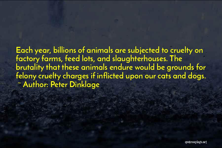 Peter Dinklage Quotes: Each Year, Billions Of Animals Are Subjected To Cruelty On Factory Farms, Feed Lots, And Slaughterhouses. The Brutality That These