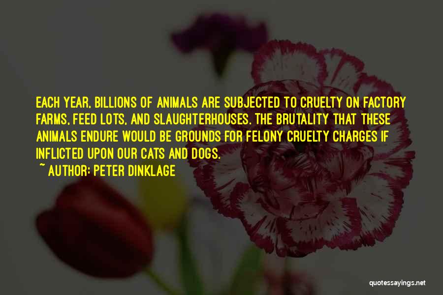 Peter Dinklage Quotes: Each Year, Billions Of Animals Are Subjected To Cruelty On Factory Farms, Feed Lots, And Slaughterhouses. The Brutality That These