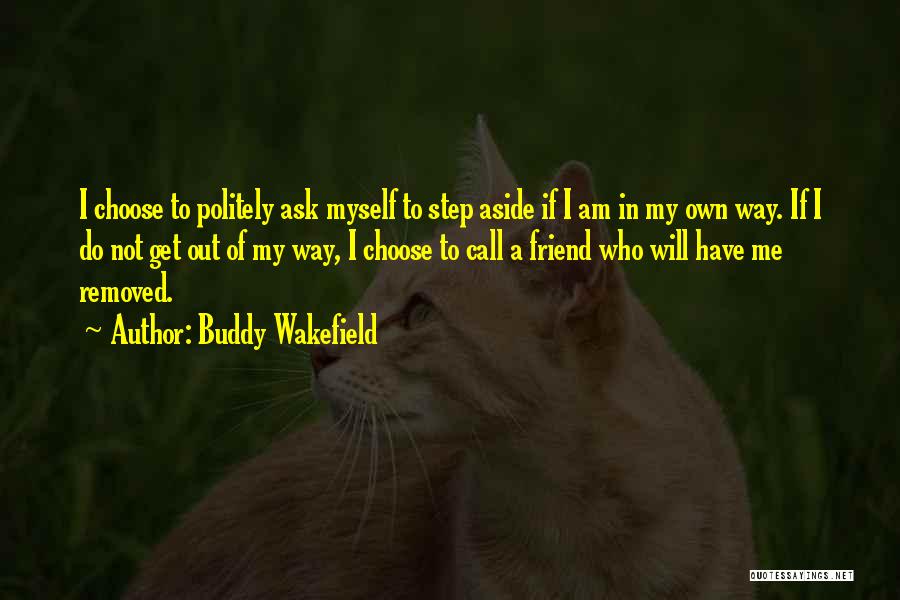 Buddy Wakefield Quotes: I Choose To Politely Ask Myself To Step Aside If I Am In My Own Way. If I Do Not