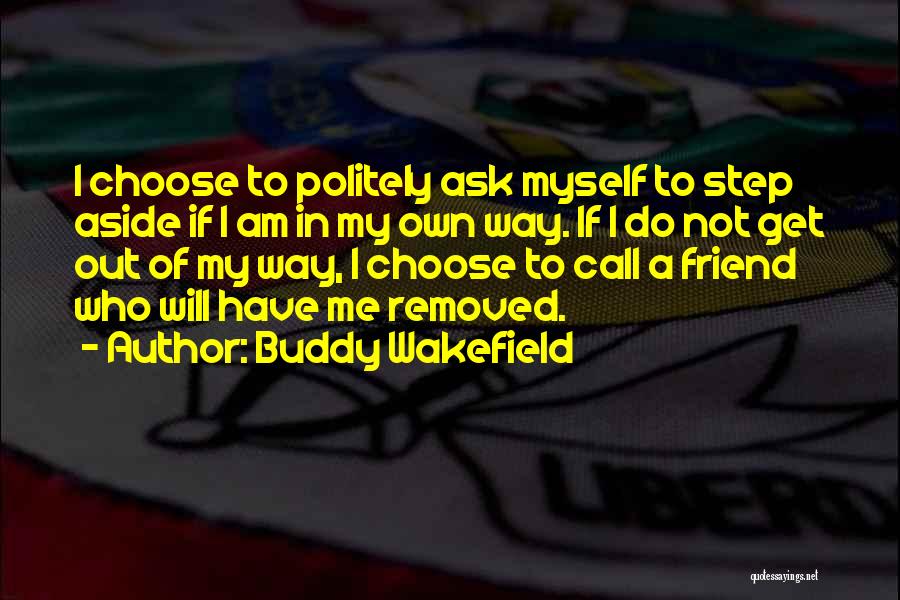 Buddy Wakefield Quotes: I Choose To Politely Ask Myself To Step Aside If I Am In My Own Way. If I Do Not