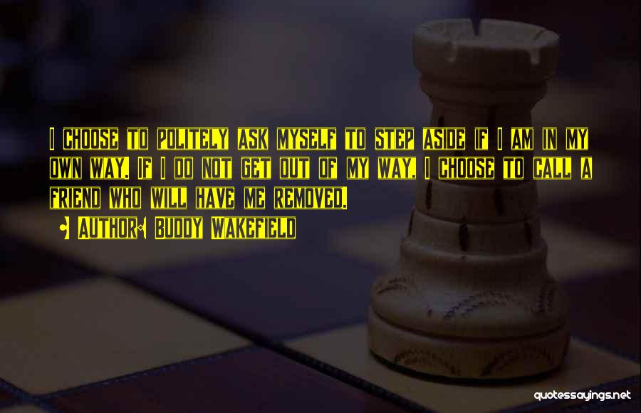 Buddy Wakefield Quotes: I Choose To Politely Ask Myself To Step Aside If I Am In My Own Way. If I Do Not