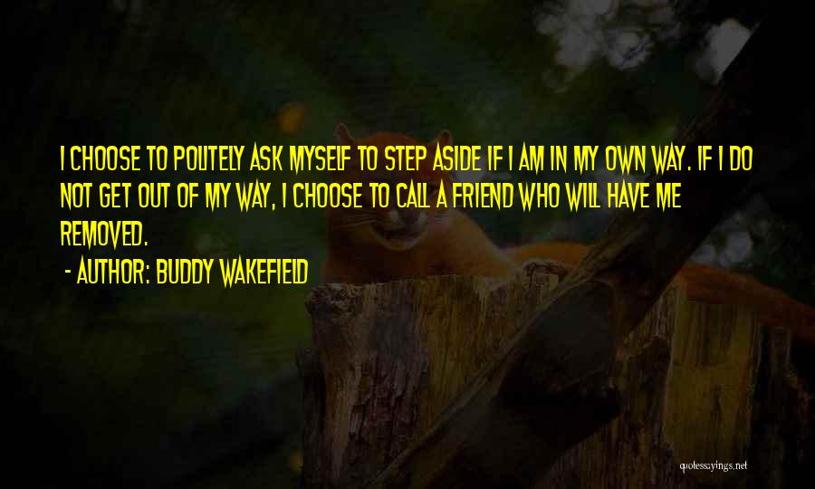 Buddy Wakefield Quotes: I Choose To Politely Ask Myself To Step Aside If I Am In My Own Way. If I Do Not