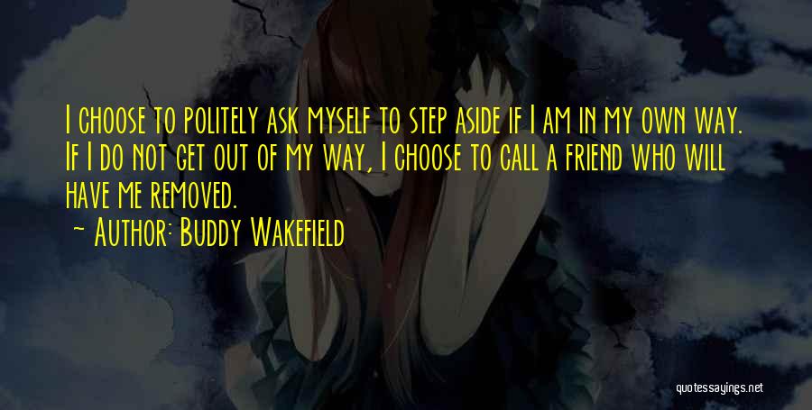 Buddy Wakefield Quotes: I Choose To Politely Ask Myself To Step Aside If I Am In My Own Way. If I Do Not