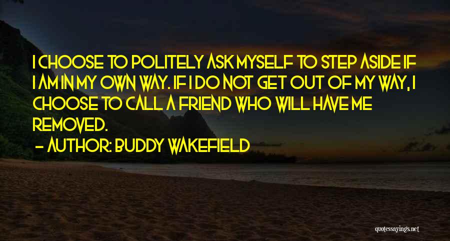 Buddy Wakefield Quotes: I Choose To Politely Ask Myself To Step Aside If I Am In My Own Way. If I Do Not