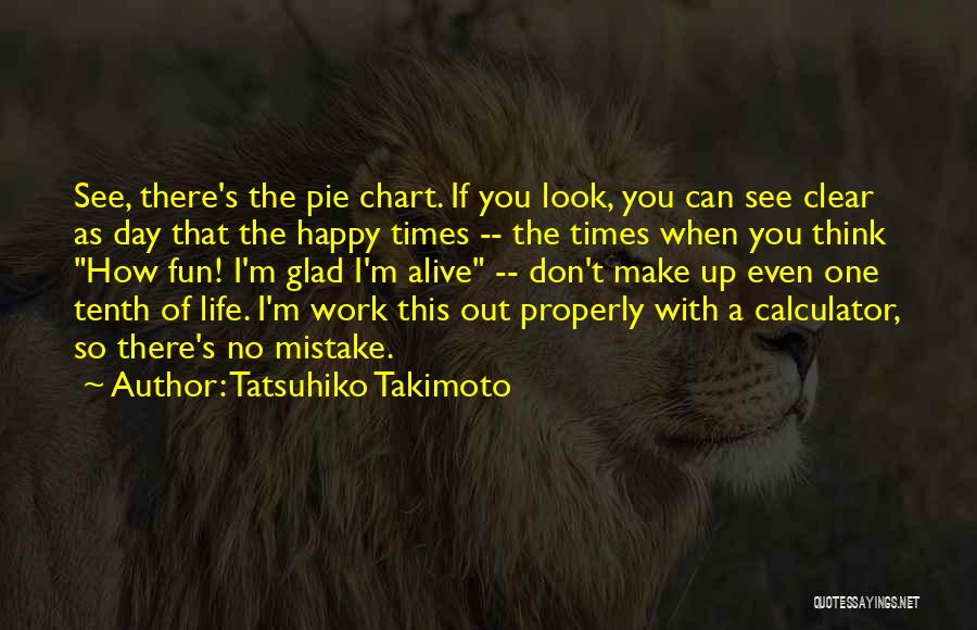 Tatsuhiko Takimoto Quotes: See, There's The Pie Chart. If You Look, You Can See Clear As Day That The Happy Times -- The