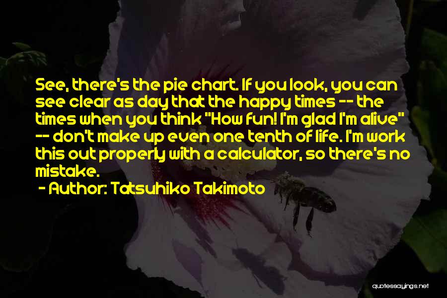 Tatsuhiko Takimoto Quotes: See, There's The Pie Chart. If You Look, You Can See Clear As Day That The Happy Times -- The