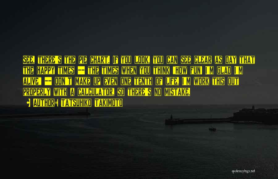 Tatsuhiko Takimoto Quotes: See, There's The Pie Chart. If You Look, You Can See Clear As Day That The Happy Times -- The