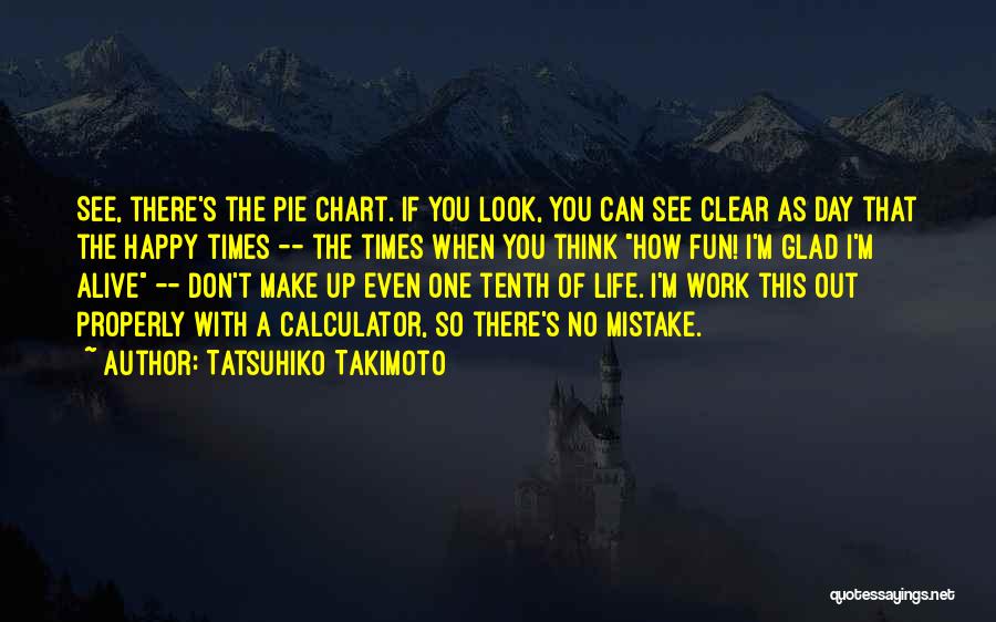 Tatsuhiko Takimoto Quotes: See, There's The Pie Chart. If You Look, You Can See Clear As Day That The Happy Times -- The