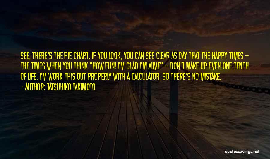 Tatsuhiko Takimoto Quotes: See, There's The Pie Chart. If You Look, You Can See Clear As Day That The Happy Times -- The