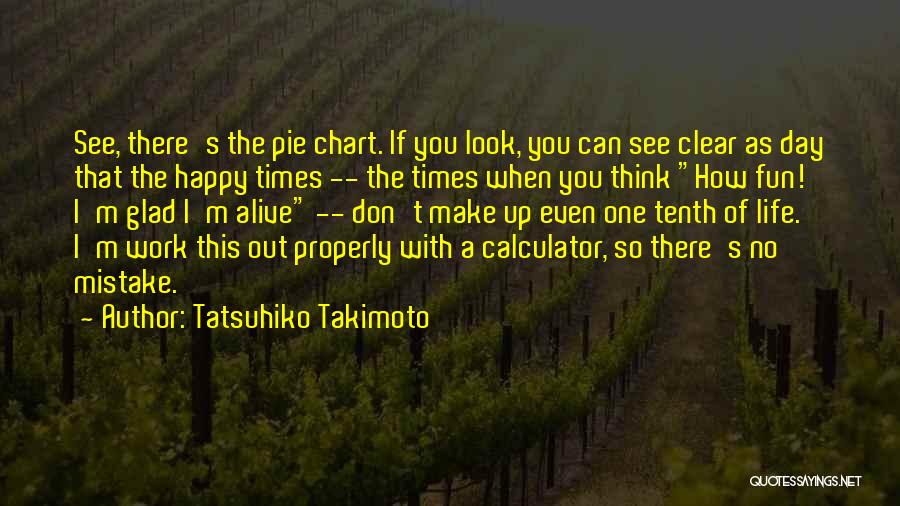 Tatsuhiko Takimoto Quotes: See, There's The Pie Chart. If You Look, You Can See Clear As Day That The Happy Times -- The