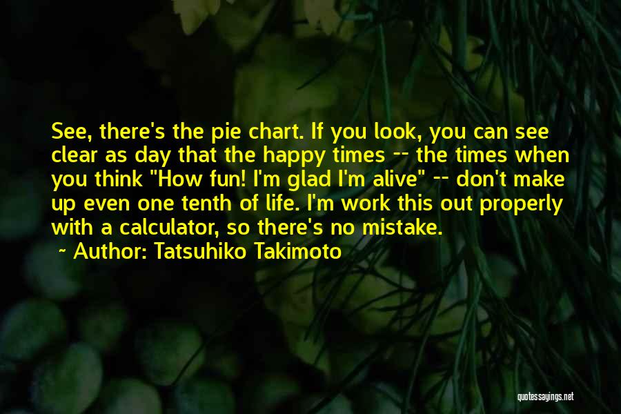 Tatsuhiko Takimoto Quotes: See, There's The Pie Chart. If You Look, You Can See Clear As Day That The Happy Times -- The