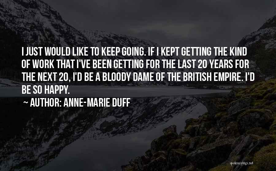 Anne-Marie Duff Quotes: I Just Would Like To Keep Going. If I Kept Getting The Kind Of Work That I've Been Getting For