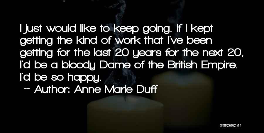 Anne-Marie Duff Quotes: I Just Would Like To Keep Going. If I Kept Getting The Kind Of Work That I've Been Getting For